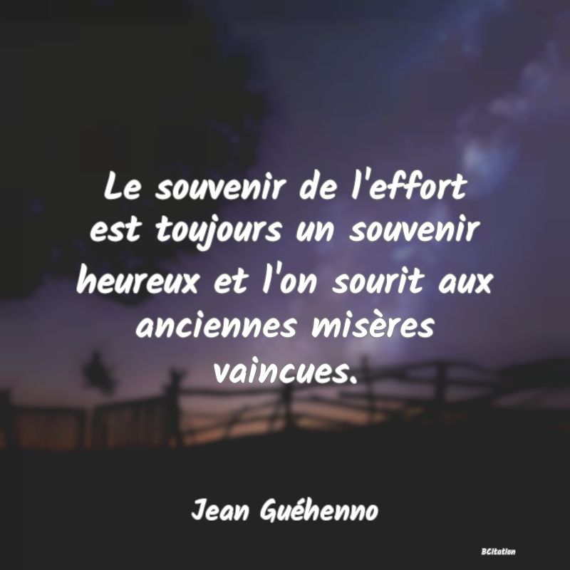 image de citation: Le souvenir de l'effort est toujours un souvenir heureux et l'on sourit aux anciennes misères vaincues.