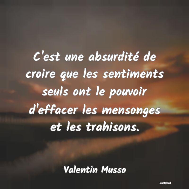 image de citation: C'est une absurdité de croire que les sentiments seuls ont le pouvoir d'effacer les mensonges et les trahisons.