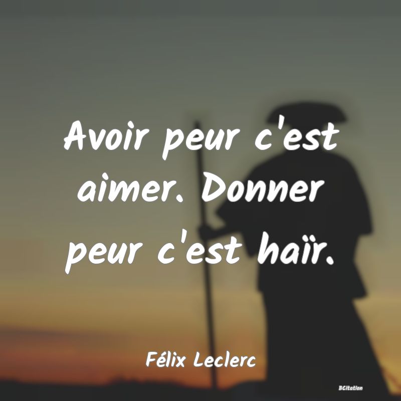Belle Citation - Avoir peur c'est aimer. Donner peur c'est haïr. - Félix Leclerc