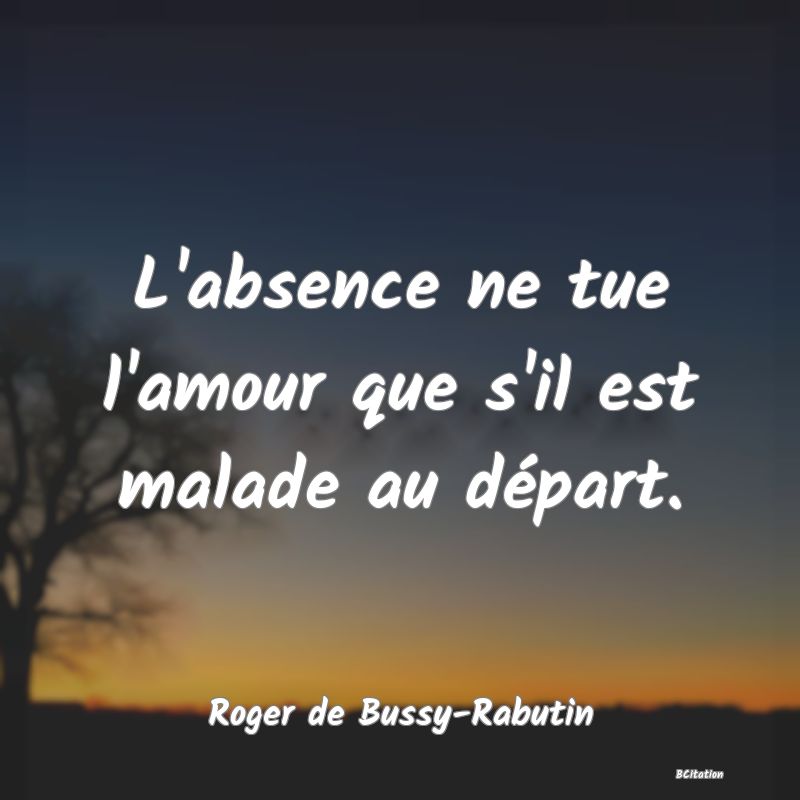 image de citation: L'absence ne tue l'amour que s'il est malade au départ.