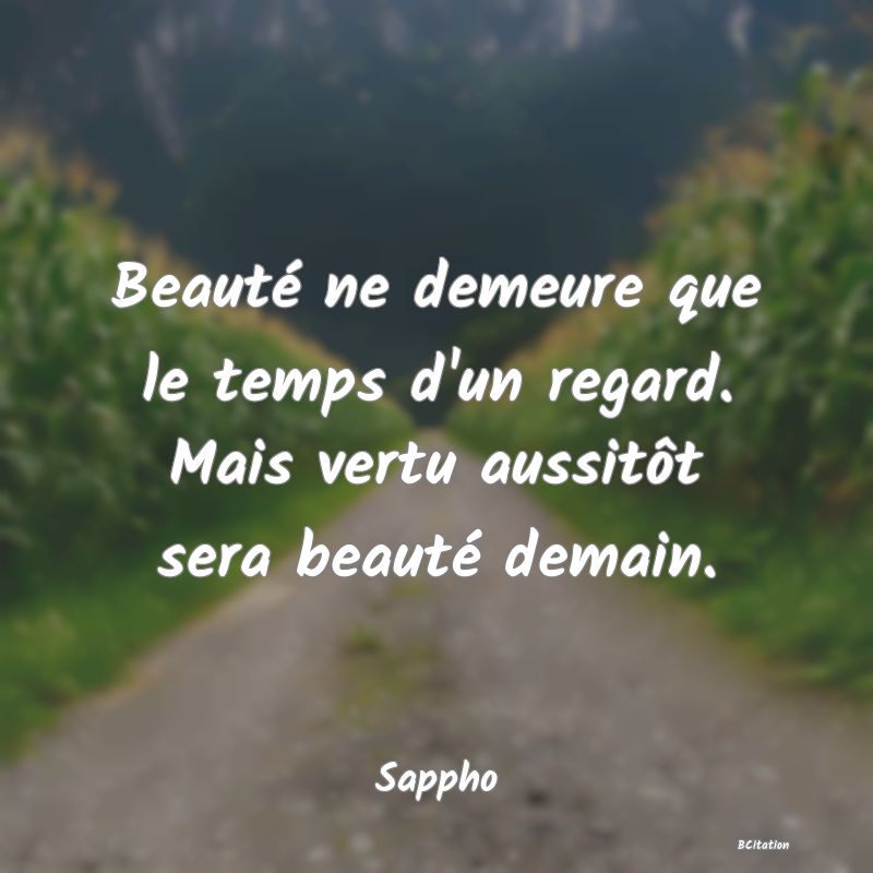 image de citation: Beauté ne demeure que le temps d'un regard. Mais vertu aussitôt sera beauté demain.