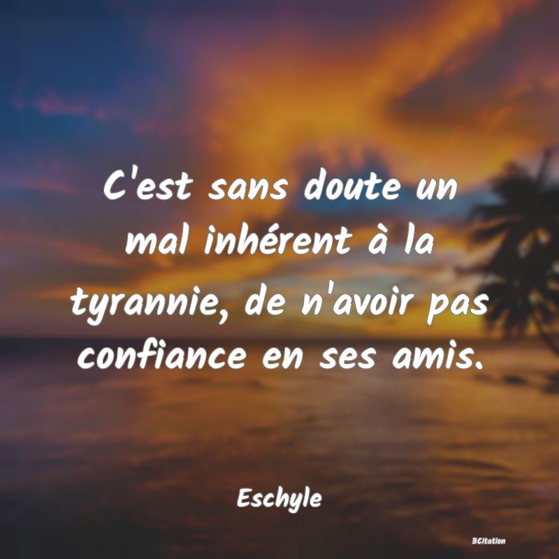 image de citation: C'est sans doute un mal inhérent à la tyrannie, de n'avoir pas confiance en ses amis.