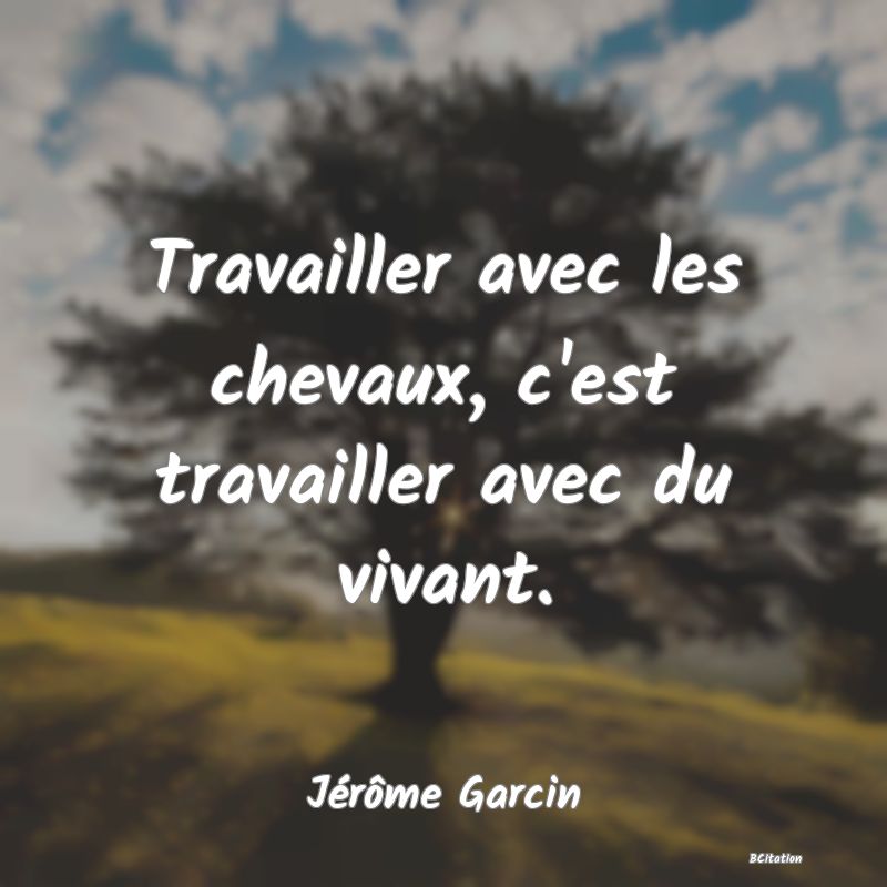 image de citation: Travailler avec les chevaux, c'est travailler avec du vivant.