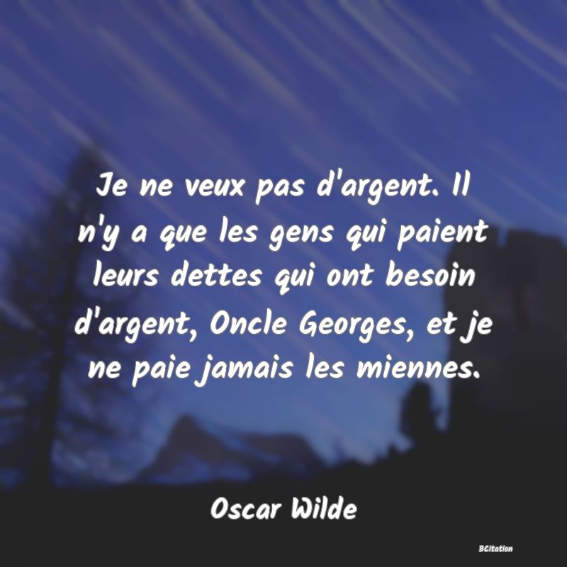 image de citation: Je ne veux pas d'argent. Il n'y a que les gens qui paient leurs dettes qui ont besoin d'argent, Oncle Georges, et je ne paie jamais les miennes.