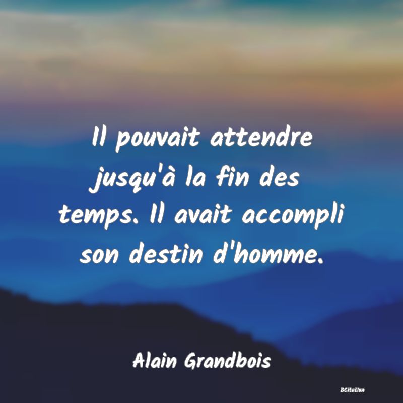 image de citation: Il pouvait attendre jusqu'à la fin des temps. Il avait accompli son destin d'homme.