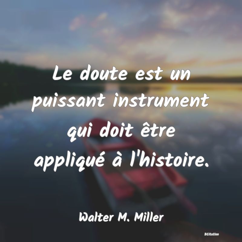 image de citation: Le doute est un puissant instrument qui doit être appliqué à l'histoire.