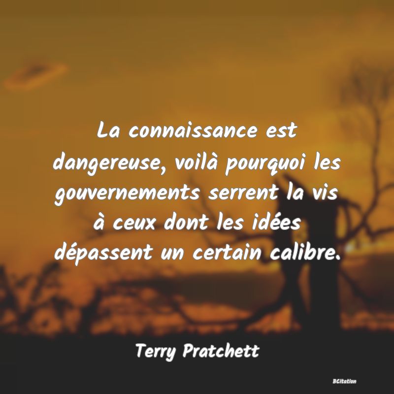 image de citation: La connaissance est dangereuse, voilà pourquoi les gouvernements serrent la vis à ceux dont les idées dépassent un certain calibre.