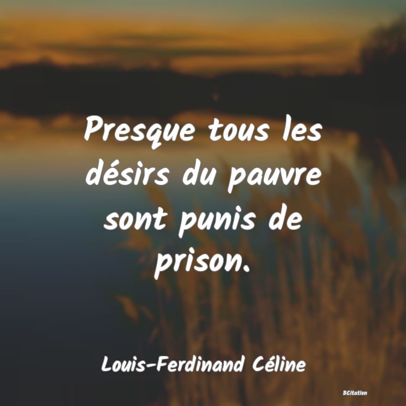 Belle Citation - Presque tous les désirs du pauvre sont punis de prison. - Louis-Ferdinand Céline