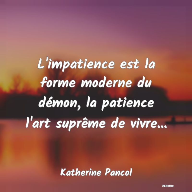 image de citation: L'impatience est la forme moderne du démon, la patience l'art suprême de vivre...