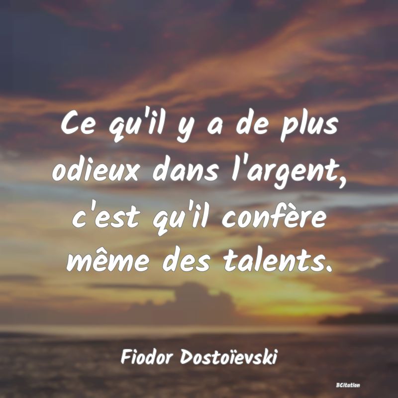 image de citation: Ce qu'il y a de plus odieux dans l'argent, c'est qu'il confère même des talents.