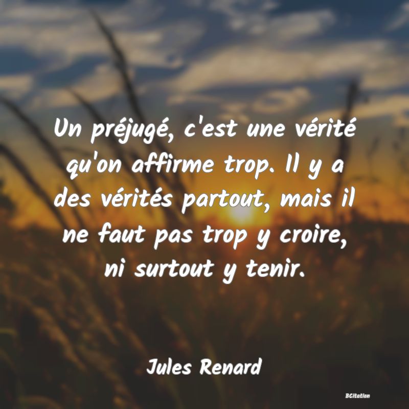 image de citation: Un préjugé, c'est une vérité qu'on affirme trop. Il y a des vérités partout, mais il ne faut pas trop y croire, ni surtout y tenir.