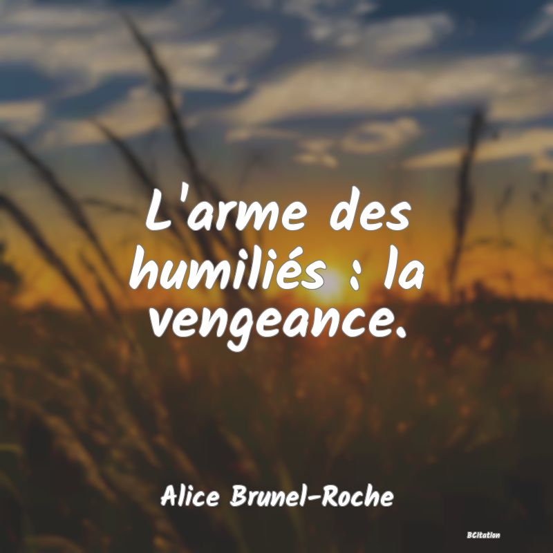 image de citation: L'arme des humiliés : la vengeance.