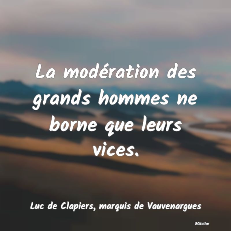 Belle Citation - La modération des grands hommes ne borne que leurs vices. - Luc de Clapiers, marquis de Vauvenargues