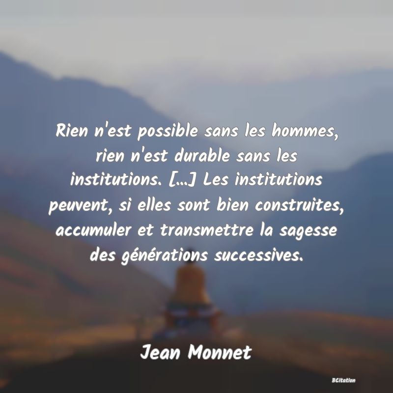 image de citation: Rien n'est possible sans les hommes, rien n'est durable sans les institutions. [...] Les institutions peuvent, si elles sont bien construites, accumuler et transmettre la sagesse des générations successives.