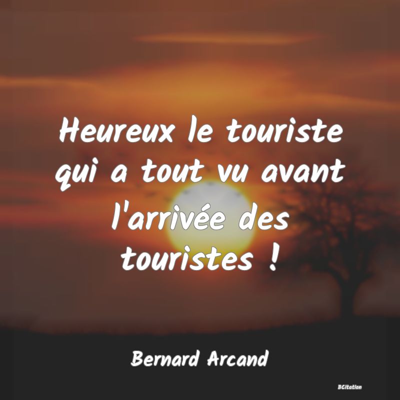 image de citation: Heureux le touriste qui a tout vu avant l'arrivée des touristes !