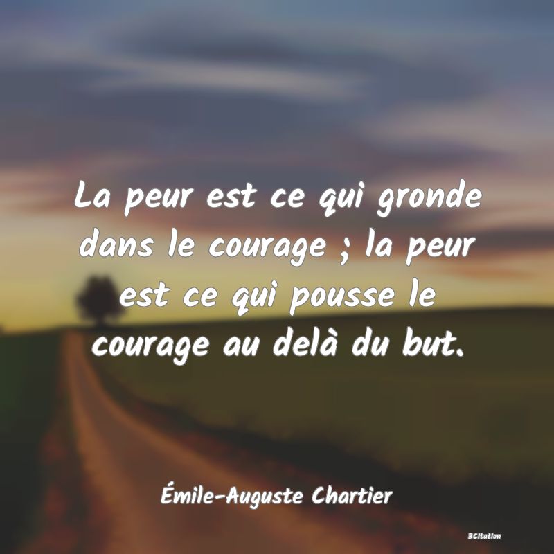 image de citation: La peur est ce qui gronde dans le courage ; la peur est ce qui pousse le courage au delà du but.