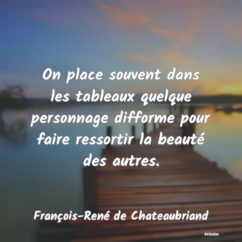 image de citation: On place souvent dans les tableaux quelque personnage difforme pour faire ressortir la beauté des autres.