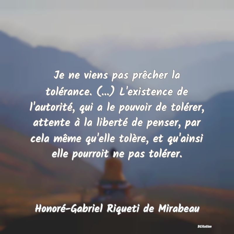 image de citation: Je ne viens pas prêcher la tolérance. (...) L'existence de l'autorité, qui a le pouvoir de tolérer, attente à la liberté de penser, par cela même qu'elle tolère, et qu'ainsi elle pourroit ne pas tolérer.