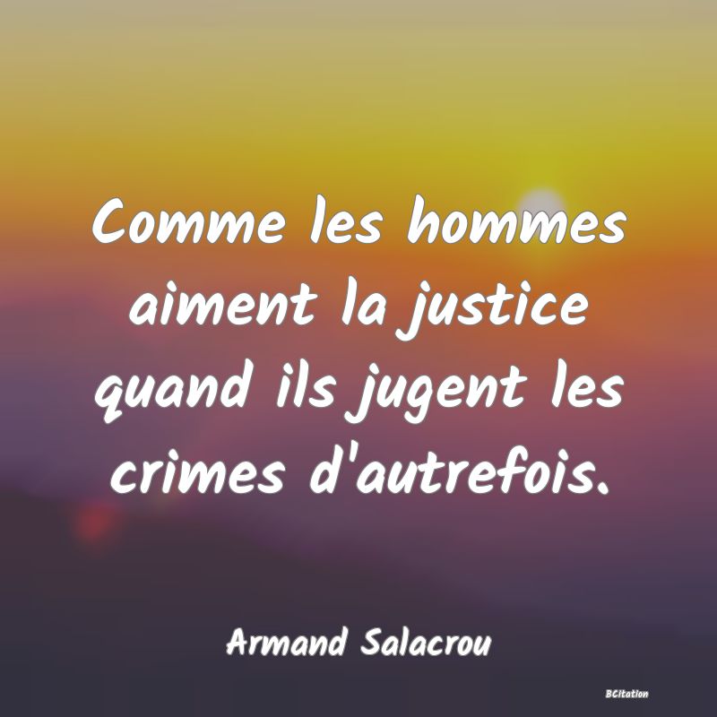 Belle Citation - Comme les hommes aiment la justice quand ils jugent les crimes d'autrefois. - Armand Salacrou