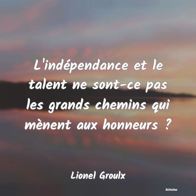 image de citation: L'indépendance et le talent ne sont-ce pas les grands chemins qui mènent aux honneurs ?