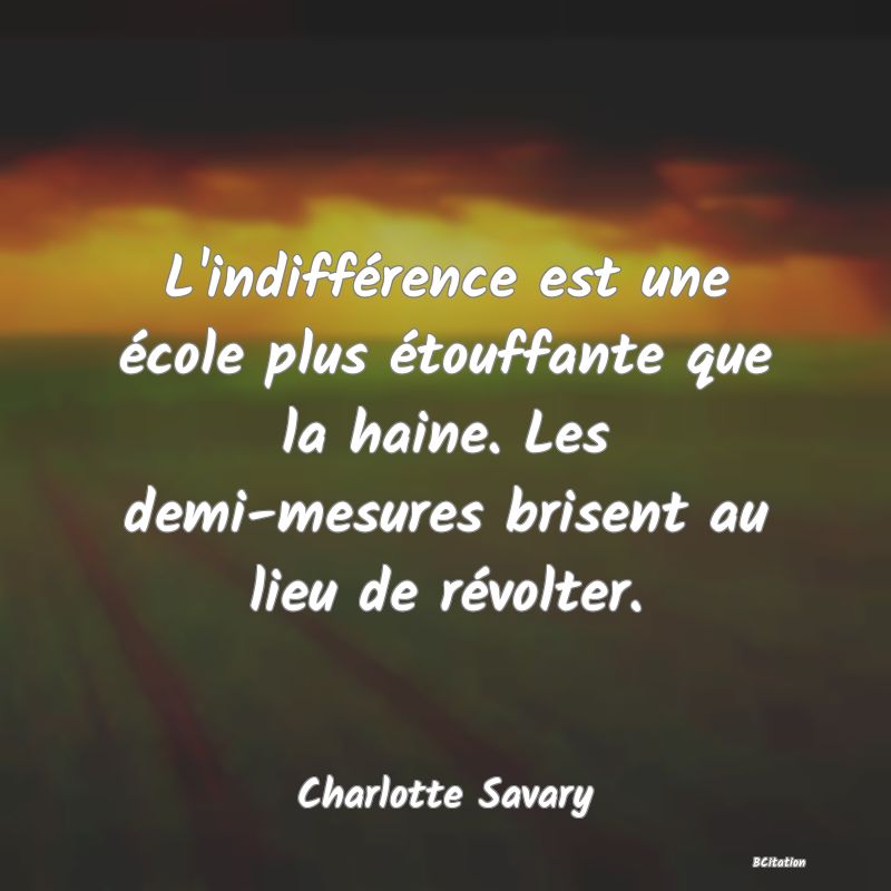 image de citation: L'indifférence est une école plus étouffante que la haine. Les demi-mesures brisent au lieu de révolter.