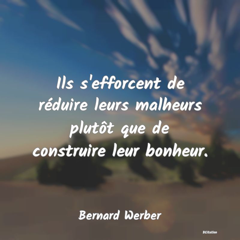 image de citation: Ils s'efforcent de réduire leurs malheurs plutôt que de construire leur bonheur.