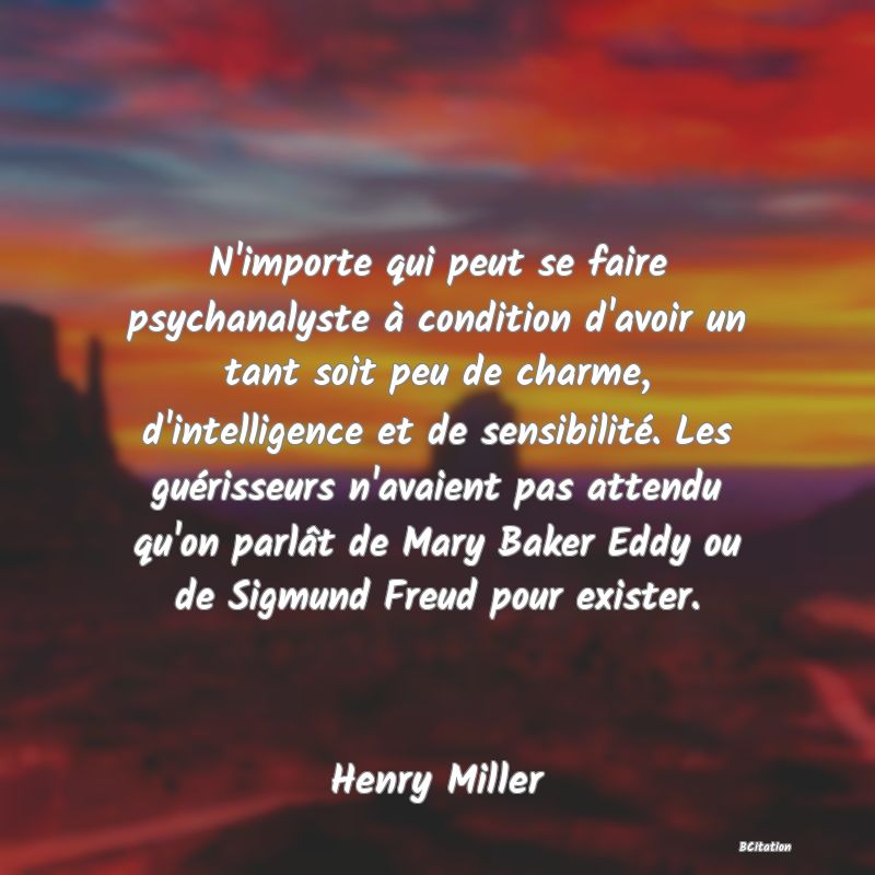 image de citation: N'importe qui peut se faire psychanalyste à condition d'avoir un tant soit peu de charme, d'intelligence et de sensibilité. Les guérisseurs n'avaient pas attendu qu'on parlât de Mary Baker Eddy ou de Sigmund Freud pour exister.