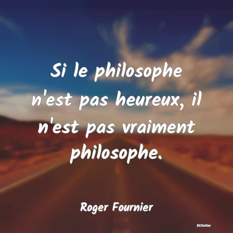 image de citation: Si le philosophe n'est pas heureux, il n'est pas vraiment philosophe.