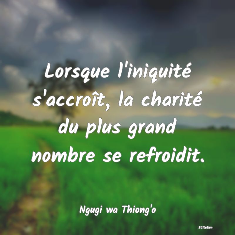 Belle Citation - Lorsque l'iniquité s'accroît, la charité du plus grand nombre se refroidit. - Ngugi wa Thiong'o