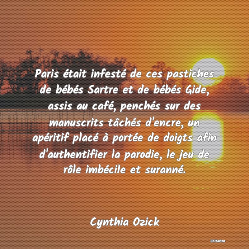 image de citation: Paris était infesté de ces pastiches de bébés Sartre et de bébés Gide, assis au café, penchés sur des manuscrits tâchés d'encre, un apéritif placé à portée de doigts afin d'authentifier la parodie, le jeu de rôle imbécile et suranné.