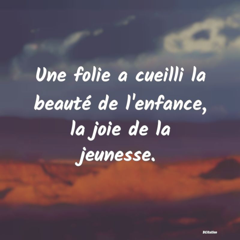 image de citation: Une folie a cueilli la beauté de l'enfance, la joie de la jeunesse.