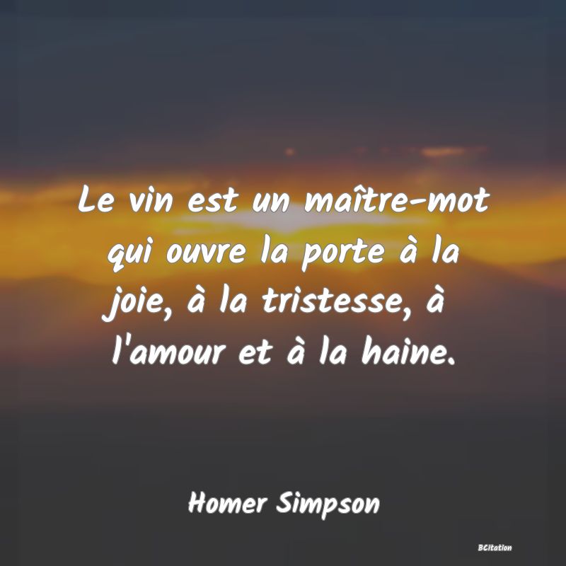 Belle Citation - Le vin est un maître-mot qui ouvre la porte à la joie, à la tristesse, à l'amour et à la haine. - Homer Simpson