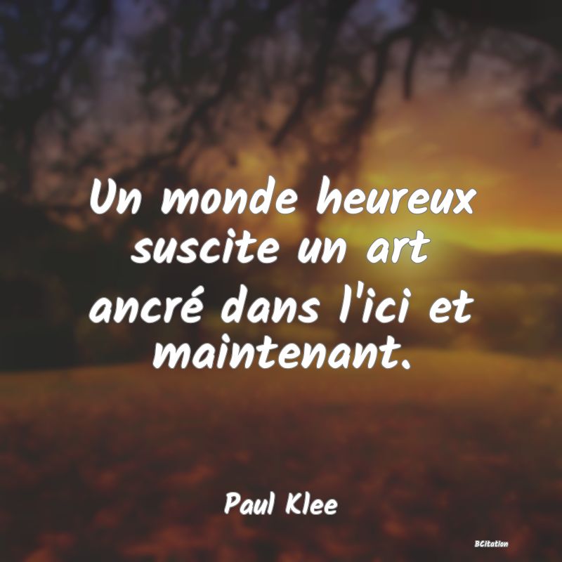 image de citation: Un monde heureux suscite un art ancré dans l'ici et maintenant.