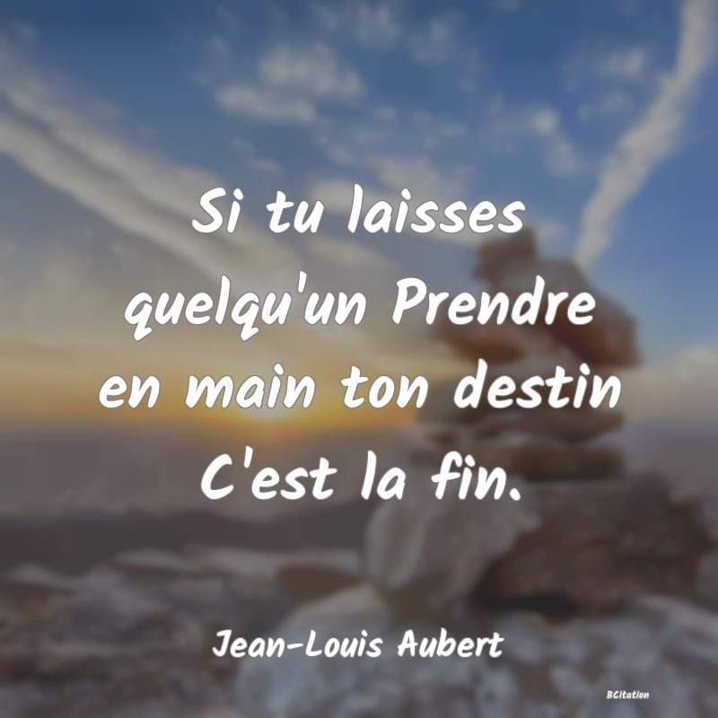 image de citation: Si tu laisses quelqu'un Prendre en main ton destin C'est la fin.