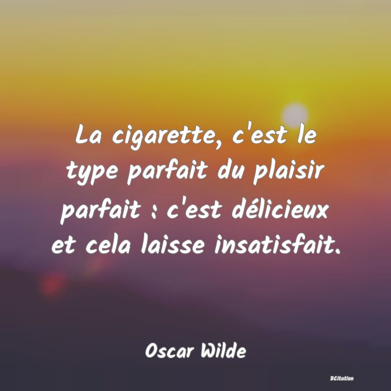 image de citation: La cigarette, c'est le type parfait du plaisir parfait : c'est délicieux et cela laisse insatisfait.
