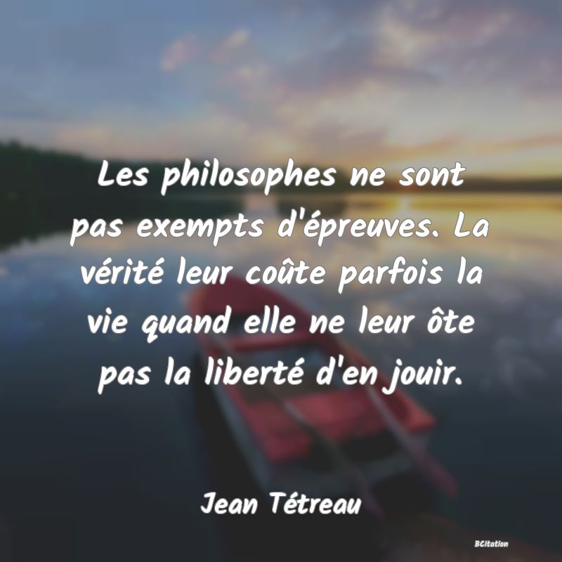 image de citation: Les philosophes ne sont pas exempts d'épreuves. La vérité leur coûte parfois la vie quand elle ne leur ôte pas la liberté d'en jouir.