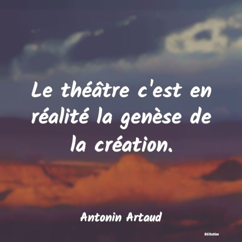 image de citation: Le théâtre c'est en réalité la genèse de la création.