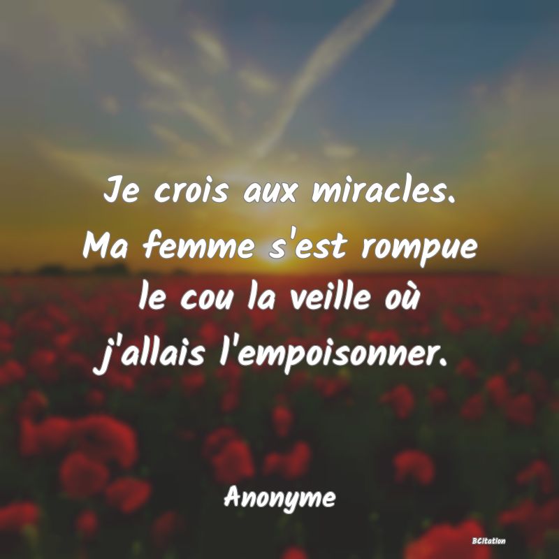 image de citation: Je crois aux miracles. Ma femme s'est rompue le cou la veille où j'allais l'empoisonner.