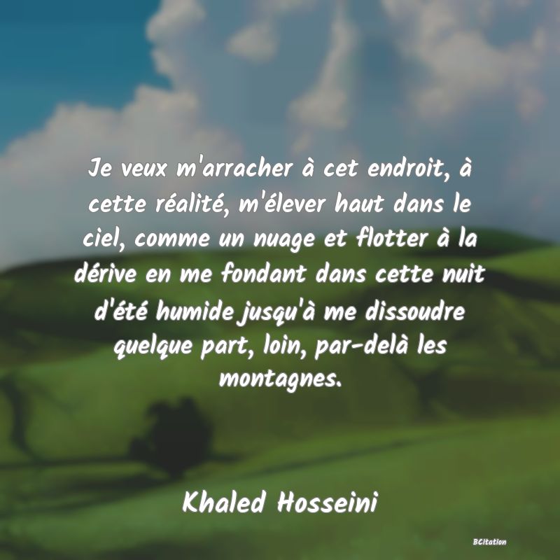 image de citation: Je veux m'arracher à cet endroit, à cette réalité, m'élever haut dans le ciel, comme un nuage et flotter à la dérive en me fondant dans cette nuit d'été humide jusqu'à me dissoudre quelque part, loin, par-delà les montagnes.