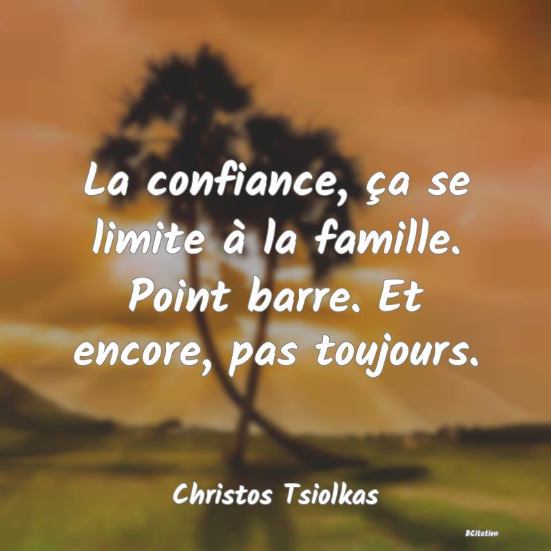 image de citation: La confiance, ça se limite à la famille. Point barre. Et encore, pas toujours.