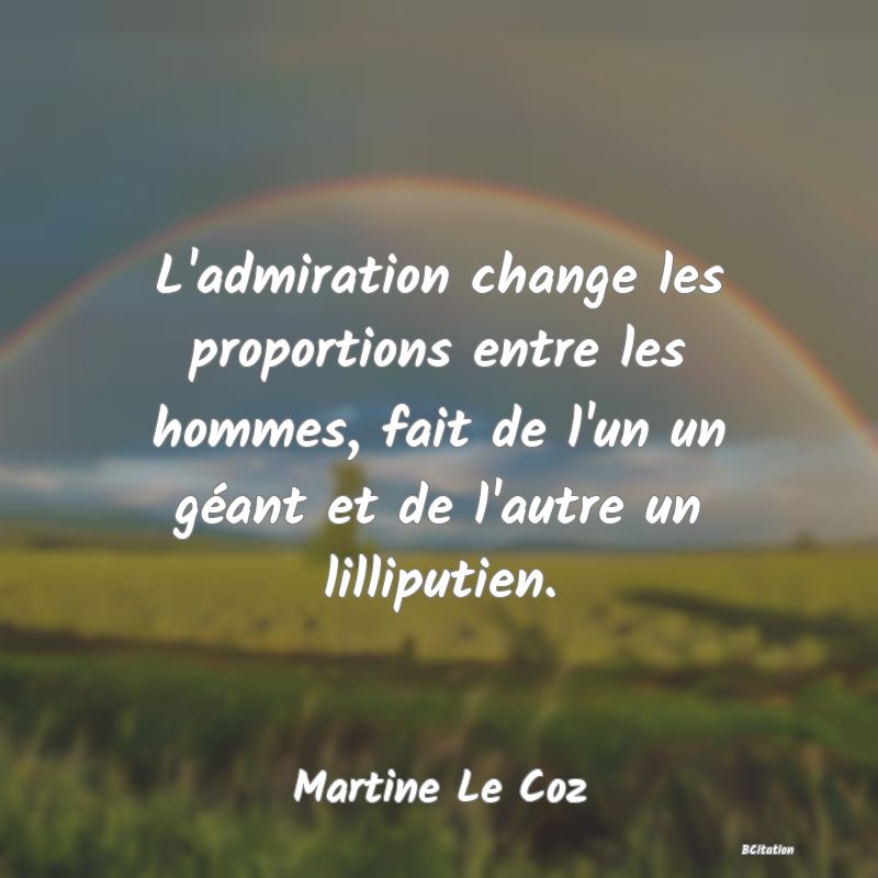 image de citation: L'admiration change les proportions entre les hommes, fait de l'un un géant et de l'autre un lilliputien.