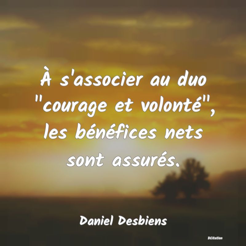 image de citation: À s'associer au duo  courage et volonté , les bénéfices nets sont assurés.