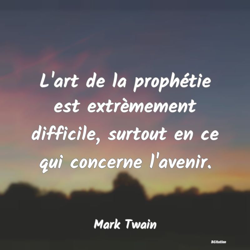 Belle Citation - L'art de la prophétie est extrèmement difficile, surtout en ce qui concerne l'avenir. - Mark Twain