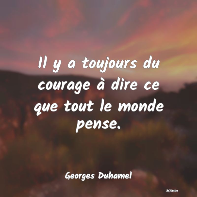 image de citation: Il y a toujours du courage à dire ce que tout le monde pense.