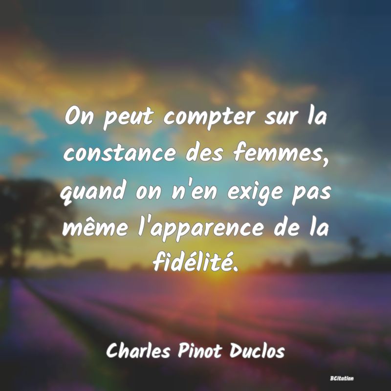 image de citation: On peut compter sur la constance des femmes, quand on n'en exige pas même l'apparence de la fidélité.