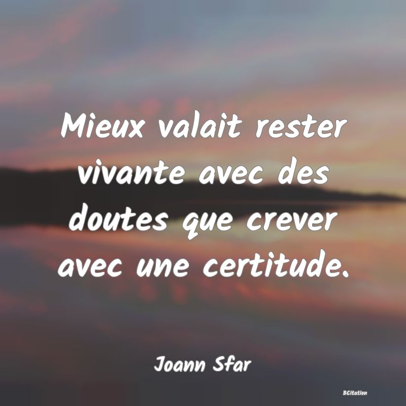 image de citation: Mieux valait rester vivante avec des doutes que crever avec une certitude.