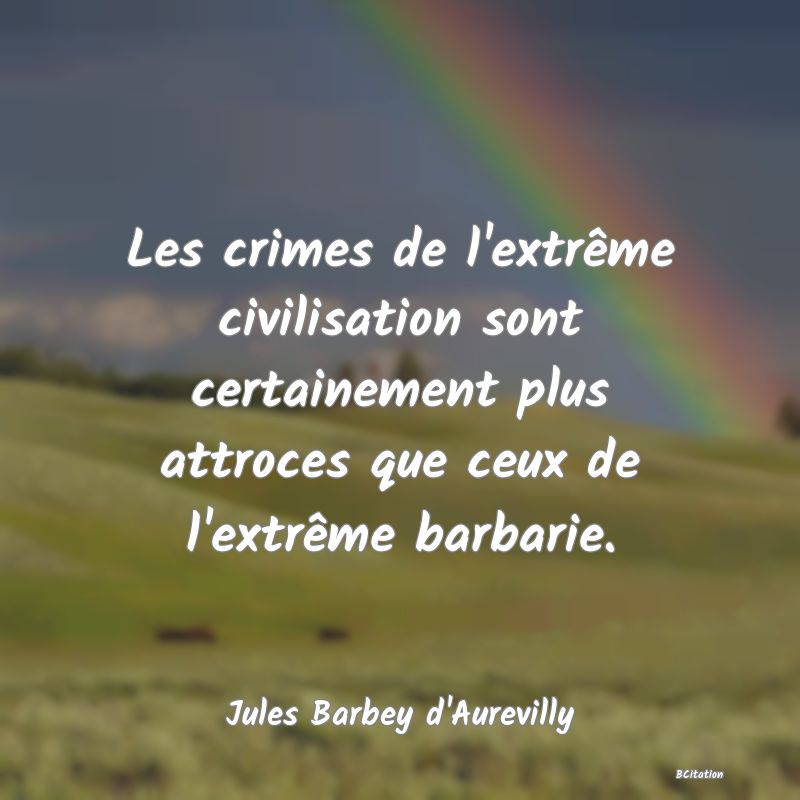 image de citation: Les crimes de l'extrême civilisation sont certainement plus attroces que ceux de l'extrême barbarie.