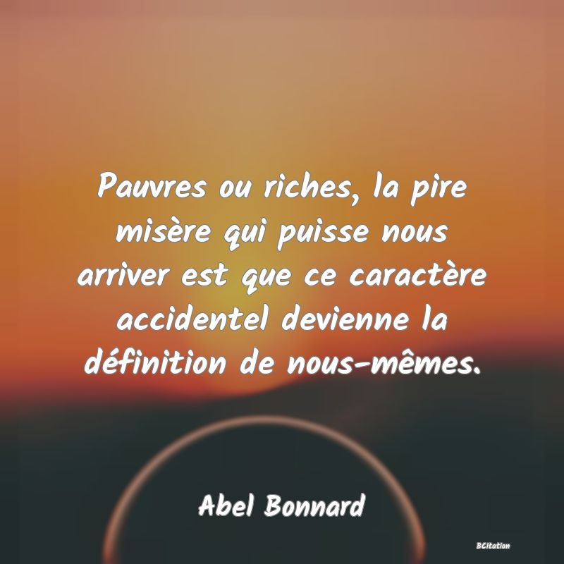 image de citation: Pauvres ou riches, la pire misère qui puisse nous arriver est que ce caractère accidentel devienne la définition de nous-mêmes.