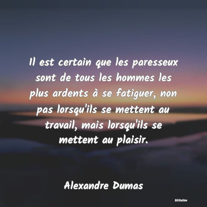 image de citation: Il est certain que les paresseux sont de tous les hommes les plus ardents à se fatiguer, non pas lorsqu'ils se mettent au travail, mais lorsqu'ils se mettent au plaisir.