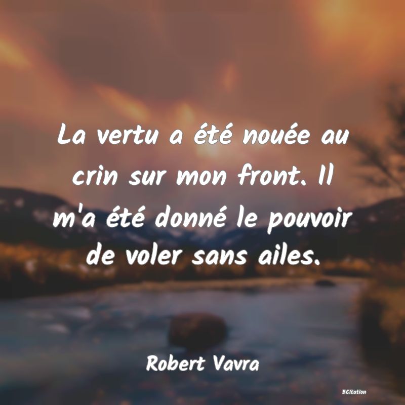 image de citation: La vertu a été nouée au crin sur mon front. Il m'a été donné le pouvoir de voler sans ailes.